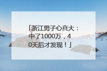 浙江男子心真大：中了1000万，40天后才发现！